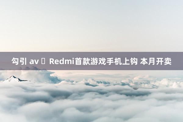 勾引 av ​Redmi首款游戏手机上钩 本月开卖