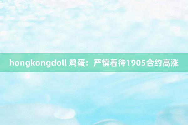 hongkongdoll 鸡蛋：严慎看待1905合约高涨