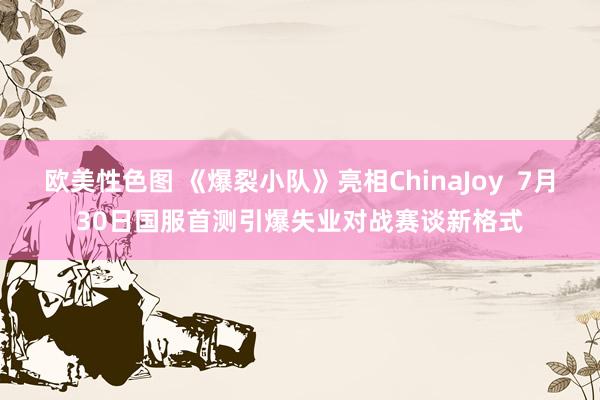 欧美性色图 《爆裂小队》亮相ChinaJoy  7月30日国服首测引爆失业对战赛谈新格式