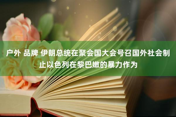 户外 品牌 伊朗总统在聚会国大会号召国外社会制止以色列在黎巴嫩的暴力作为