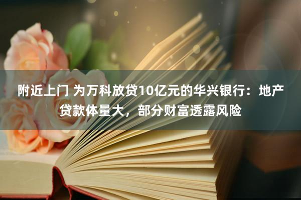 附近上门 为万科放贷10亿元的华兴银行：地产贷款体量大，部分财富透露风险