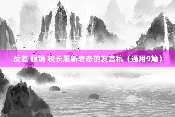 反差 眼镜 校长履新表态的发言稿（通用9篇）