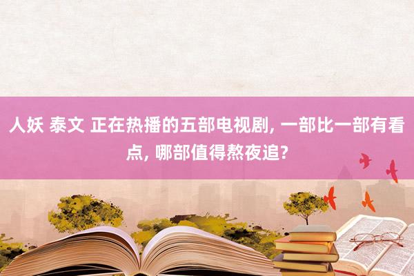 人妖 泰文 正在热播的五部电视剧， 一部比一部有看点， 哪部值得熬夜追?