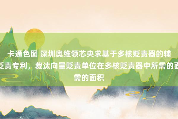 卡通色图 深圳奥维领芯央求基于多核贬责器的辅导贬责专利，裁汰向量贬责单位在多核贬责器中所需的面积