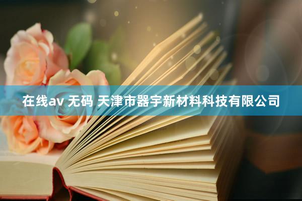 在线av 无码 天津市器宇新材料科技有限公司