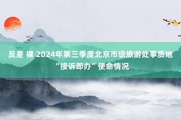 反差 裸 2024年第三季度北京市级旅游处事质地 “接诉即办”使命情况