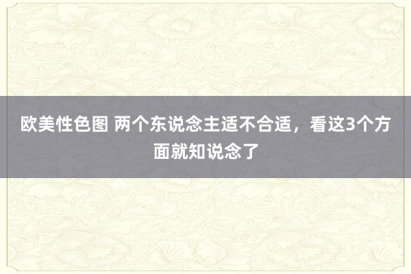 欧美性色图 两个东说念主适不合适，看这3个方面就知说念了