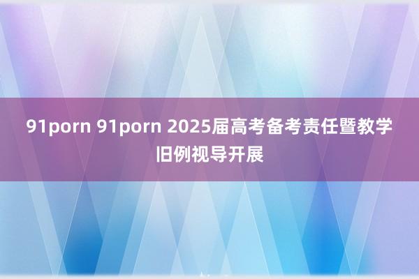 91porn 91porn 2025届高考备考责任暨教学旧例视导开展