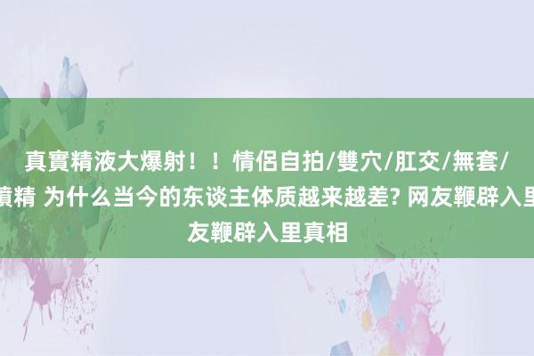 真實精液大爆射！！情侶自拍/雙穴/肛交/無套/大量噴精 为什么当今的东谈主体质越来越差? 网友鞭辟入里真相