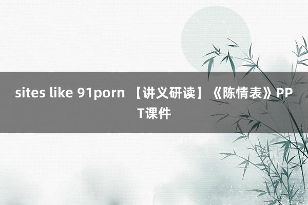 sites like 91porn 【讲义研读】《陈情表》PPT课件