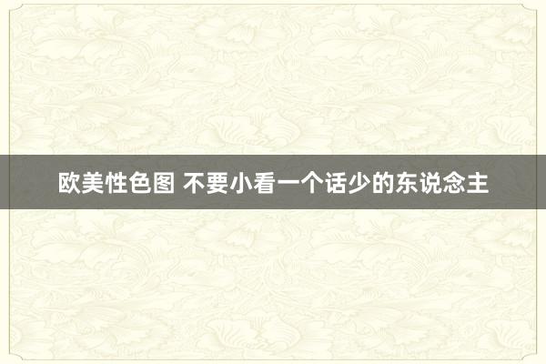 欧美性色图 不要小看一个话少的东说念主