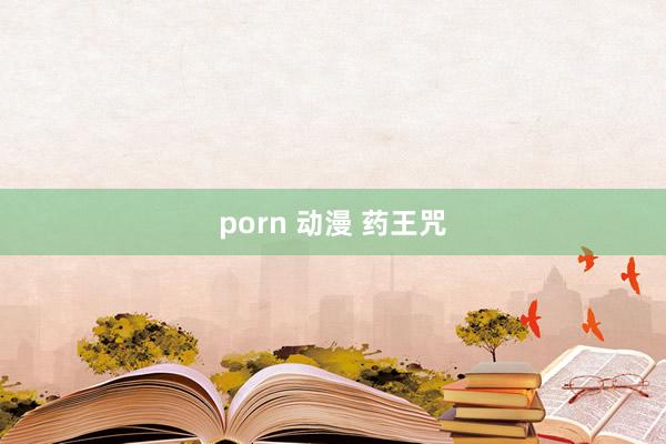 porn 动漫 药王咒