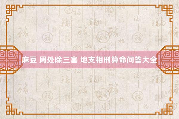 麻豆 周处除三害 地支相刑算命问答大全