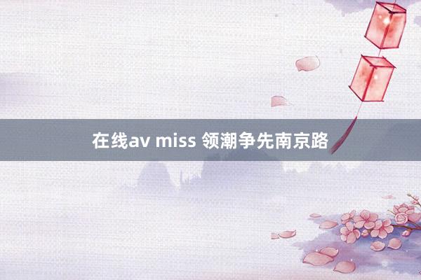 在线av miss 领潮争先南京路