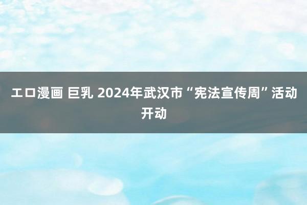 エロ漫画 巨乳 2024年武汉市“宪法宣传周”活动开动