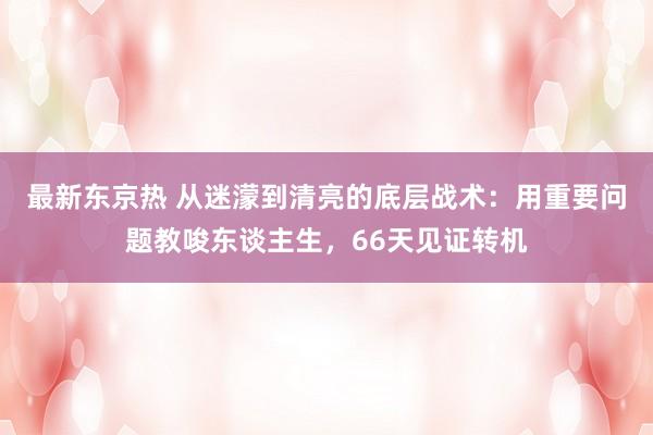 最新东京热 从迷濛到清亮的底层战术：用重要问题教唆东谈主生，66天见证转机