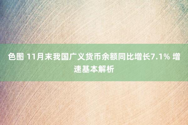 色图 11月末我国广义货币余额同比增长7.1% 增速基本解析