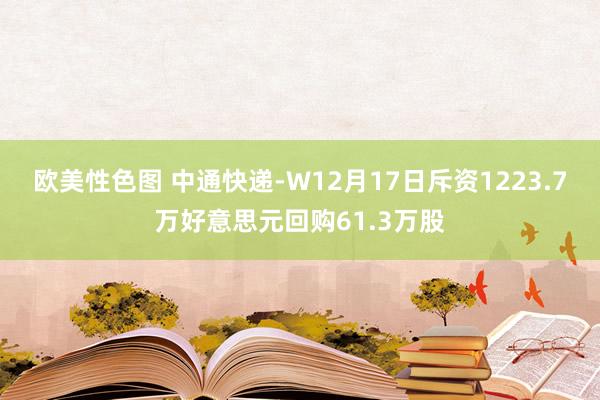 欧美性色图 中通快递-W12月17日斥资1223.7万好意思元回购61.3万股