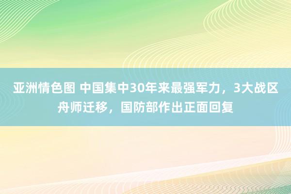 亚洲情色图 中国集中30年来最强军力，3大战区舟师迁移，国防部作出正面回复