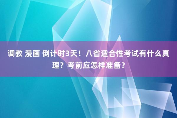 调教 漫画 倒计时3天！八省适合性考试有什么真理？考前应怎样准备？