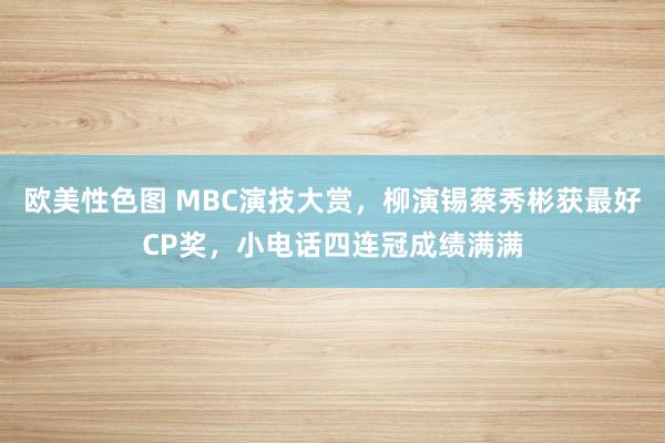 欧美性色图 MBC演技大赏，柳演锡蔡秀彬获最好CP奖，小电话四连冠成绩满满