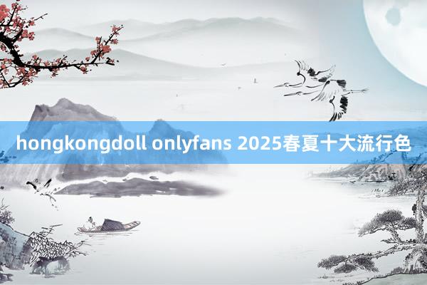 hongkongdoll onlyfans 2025春夏十大流行色