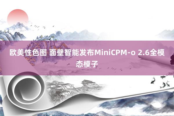 欧美性色图 面壁智能发布MiniCPM-o 2.6全模态模子